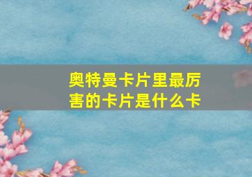 奥特曼卡片里最厉害的卡片是什么卡