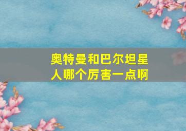 奥特曼和巴尔坦星人哪个厉害一点啊