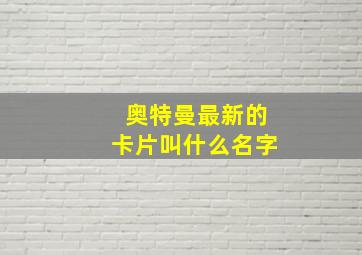 奥特曼最新的卡片叫什么名字