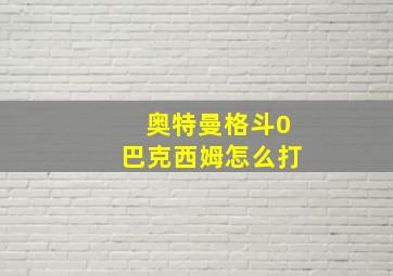 奥特曼格斗0巴克西姆怎么打