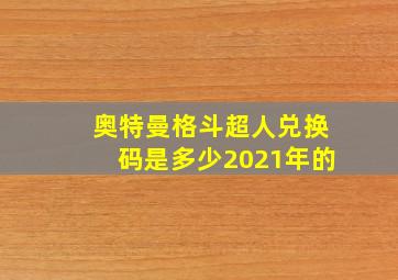 奥特曼格斗超人兑换码是多少2021年的