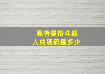 奥特曼格斗超人兑现码是多少