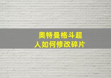 奥特曼格斗超人如何修改碎片