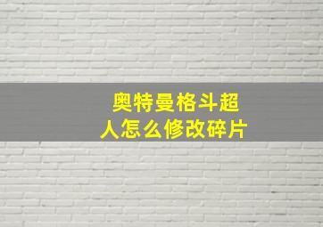 奥特曼格斗超人怎么修改碎片