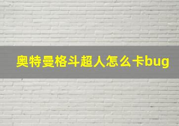 奥特曼格斗超人怎么卡bug