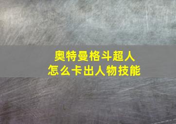 奥特曼格斗超人怎么卡出人物技能