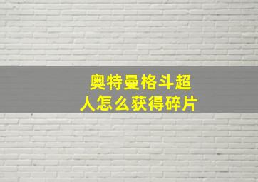 奥特曼格斗超人怎么获得碎片