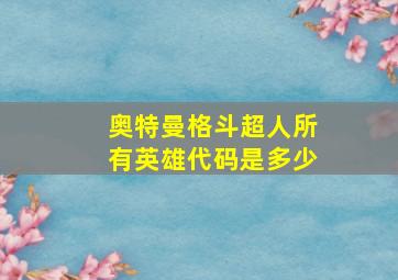 奥特曼格斗超人所有英雄代码是多少