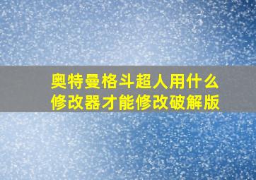 奥特曼格斗超人用什么修改器才能修改破解版