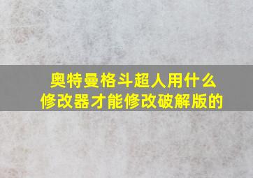 奥特曼格斗超人用什么修改器才能修改破解版的