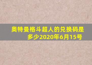 奥特曼格斗超人的兑换码是多少2020年6月15号