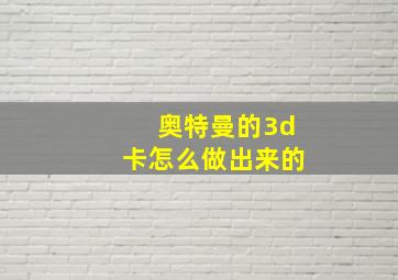 奥特曼的3d卡怎么做出来的