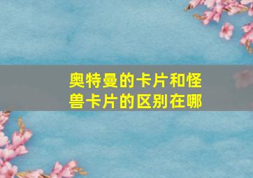 奥特曼的卡片和怪兽卡片的区别在哪