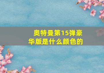 奥特曼第15弹豪华版是什么颜色的