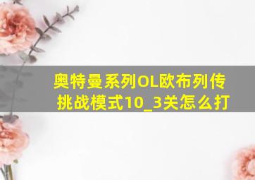 奥特曼系列OL欧布列传挑战模式10_3关怎么打