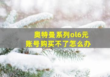 奥特曼系列ol6元账号购买不了怎么办