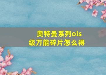 奥特曼系列ols级万能碎片怎么得