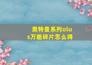 奥特曼系列olus万能碎片怎么得