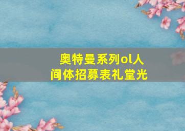 奥特曼系列ol人间体招募表礼堂光