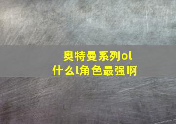 奥特曼系列ol什么l角色最强啊