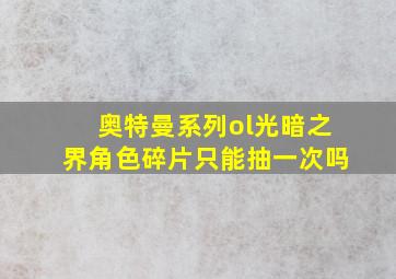 奥特曼系列ol光暗之界角色碎片只能抽一次吗