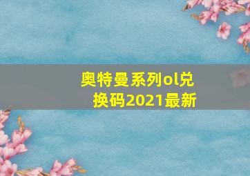 奥特曼系列ol兑换码2021最新