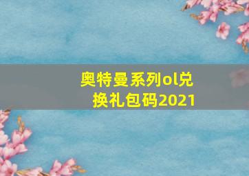 奥特曼系列ol兑换礼包码2021