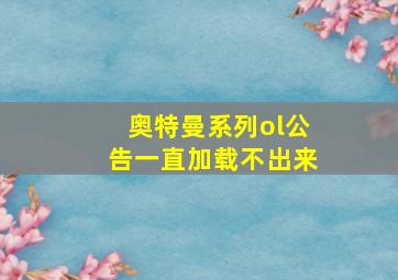 奥特曼系列ol公告一直加载不出来