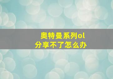 奥特曼系列ol分享不了怎么办