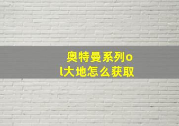 奥特曼系列ol大地怎么获取