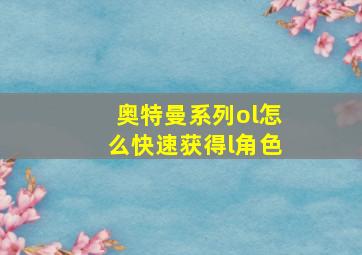 奥特曼系列ol怎么快速获得l角色