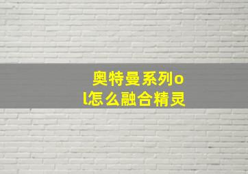 奥特曼系列ol怎么融合精灵