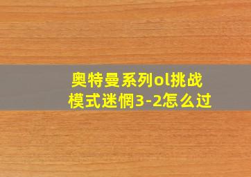 奥特曼系列ol挑战模式迷惘3-2怎么过