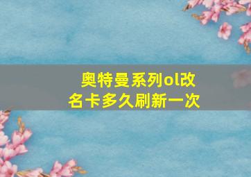 奥特曼系列ol改名卡多久刷新一次