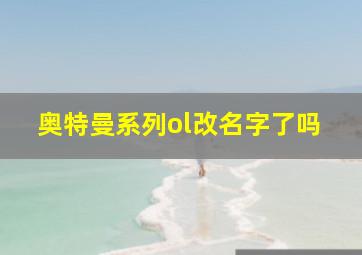 奥特曼系列ol改名字了吗