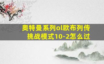 奥特曼系列ol欧布列传挑战模式10-2怎么过