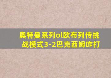 奥特曼系列ol欧布列传挑战模式3-2巴克西姆咋打