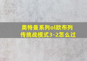 奥特曼系列ol欧布列传挑战模式3-2怎么过