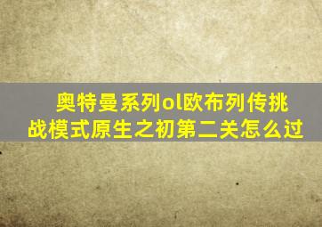 奥特曼系列ol欧布列传挑战模式原生之初第二关怎么过