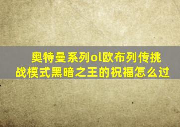 奥特曼系列ol欧布列传挑战模式黑暗之王的祝福怎么过