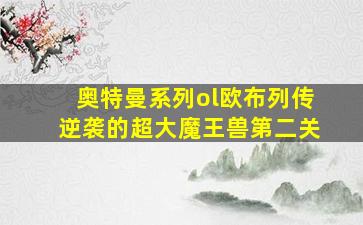 奥特曼系列ol欧布列传逆袭的超大魔王兽第二关