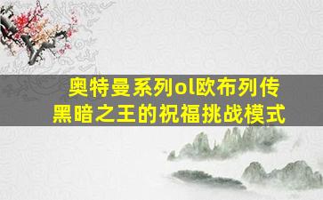 奥特曼系列ol欧布列传黑暗之王的祝福挑战模式