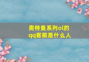 奥特曼系列ol的qq客服是什么人