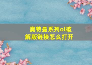 奥特曼系列ol破解版链接怎么打开