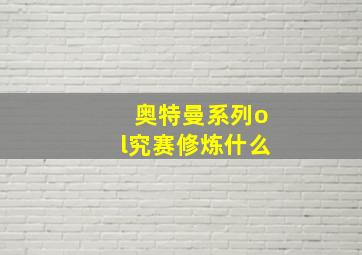 奥特曼系列ol究赛修炼什么