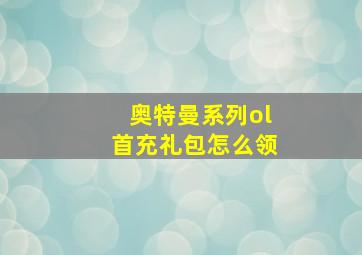 奥特曼系列ol首充礼包怎么领