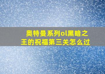 奥特曼系列ol黑暗之王的祝福第三关怎么过