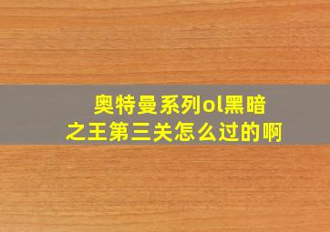 奥特曼系列ol黑暗之王第三关怎么过的啊