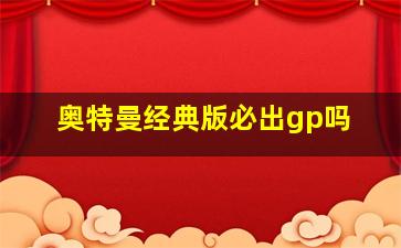 奥特曼经典版必出gp吗