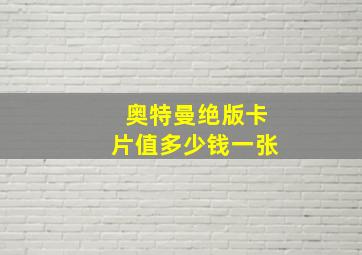 奥特曼绝版卡片值多少钱一张